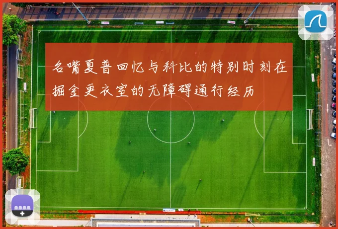 名嘴夏普回忆与科比的特别时刻在掘金更衣室的无障碍通行经历