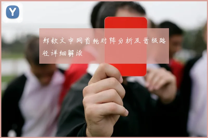 郑钦文中网首轮对阵分析及晋级路径详细解读