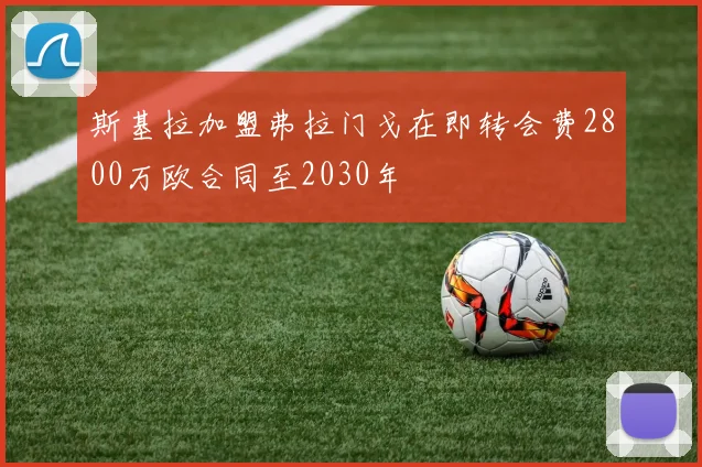 斯基拉加盟弗拉门戈在即转会费2800万欧合同至2030年