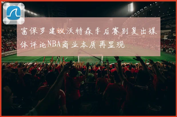 富保罗建议沃特森季后赛别复出媒体评论NBA商业本质再显现