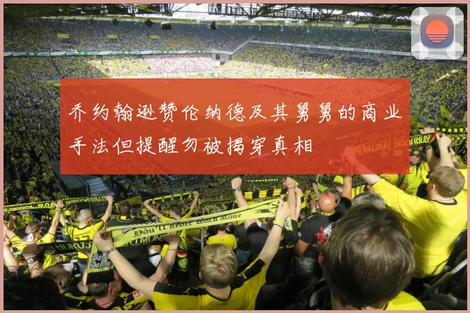 乔约翰逊赞伦纳德及其舅舅的商业手法但提醒勿被揭穿真相