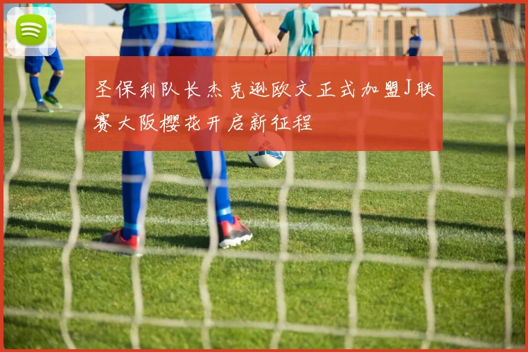 圣保利队长杰克逊欧文正式加盟J联赛大阪樱花开启新征程
